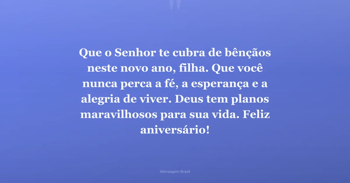 Que o Senhor te cubra de bênçãos neste novo ano, filha. Que você nunca perca a fé, a esperança e a alegria de viver. Deu